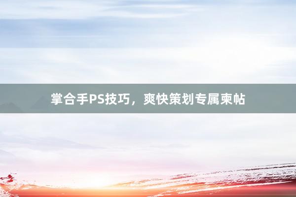 掌合手PS技巧，爽快策划专属柬帖